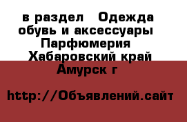  в раздел : Одежда, обувь и аксессуары » Парфюмерия . Хабаровский край,Амурск г.